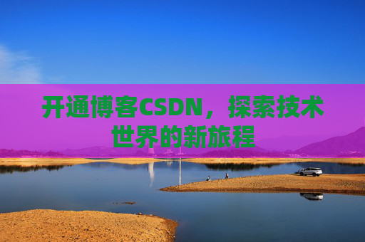 开通博客CSDN，探索技术世界的新旅程